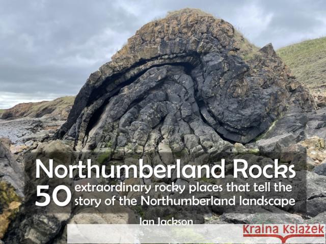 Northumberland Rocks: 50 Extraordinary Rocky Places That Tell The Story of the Northumberland Landscape Ian Jackson 9781916237674 Northern Heritage Services - książka