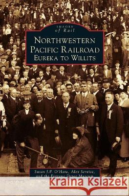 Northwestern Pacific Railroad: Eureka to Willits Susan J. P. O'Hara Alex Service 9781531675394 Arcadia Library Editions - książka