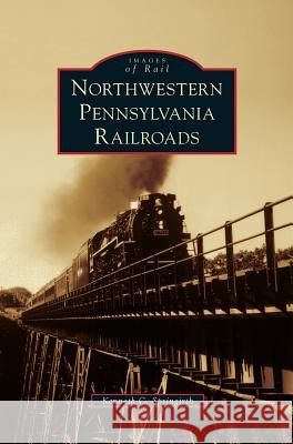 Northwestern Pennsylvania Railroads Kenneth C Springirth 9781531648275 Arcadia Publishing Library Editions - książka