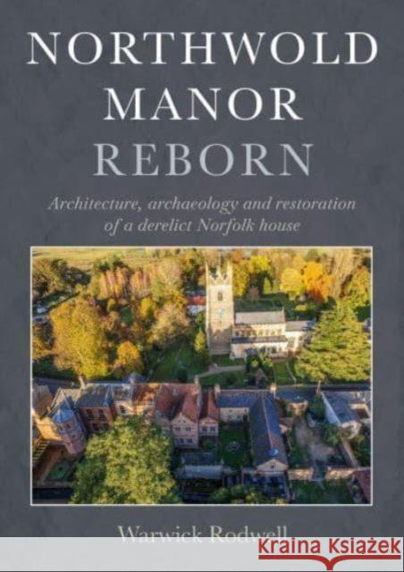 Northwold Manor Reborn: Architecture, Archaeology and Restoration of a Derelict Norfolk House Warwick Rodwell 9798888571347 Casemate Publishers - książka