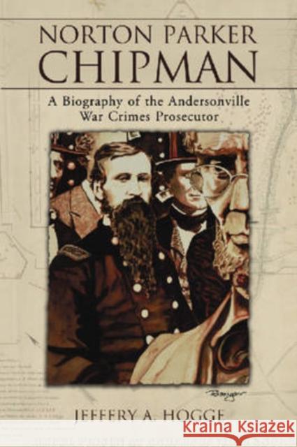 Norton Parker Chipman: A Biography of the Andersonville War Crimes Prosecutor Hogge, Jeffery A. 9780786434497 McFarland & Company - książka