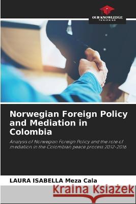 Norwegian Foreign Policy and Mediation in Colombia Laura Isabella Meza Cala   9786206230137 Our Knowledge Publishing - książka