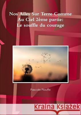 Nos Ailes sur terre comme au ciel 2?me partie: Le souffle du courage Pascale Plouffe 9780359535651 Lulu.com - książka
