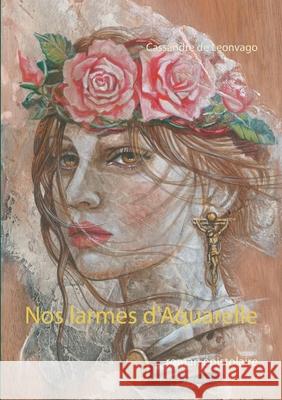 Nos larmes d'Aquarelle: roman épistolaire Cassandre de Leonvago 9782322376506 Books on Demand - książka