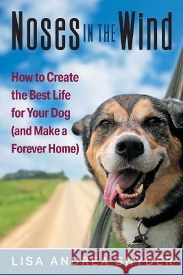 Noses in the Wind: How to Create the Best Life for Your Dog (and Make a Forever Home) Lisa Andrea Snyder 9781682357170 Strategic Book Publishing - książka