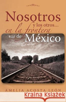 Nosotros y Los Otros... En La Frontera Sur de Mexico Amelia Acosta L 9781463314736 Palibrio - książka