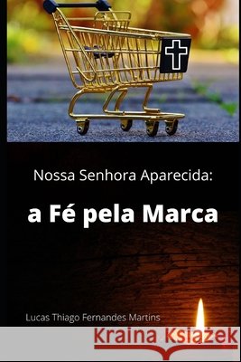 Nossa Senhora Aparecida: a Fé pela Marca Lucas Thiago Fernandes Martins 9798642088067 Independently Published - książka