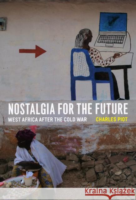 Nostalgia for the Future: West Africa After the Cold War Charles Piot 9780226669649 University of Chicago Press - książka