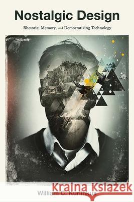 Nostalgic Design: Rhetoric, Memory, and Democratizing Technology William C. Kurlinkus 9780822965527 University of Pittsburgh Press - książka