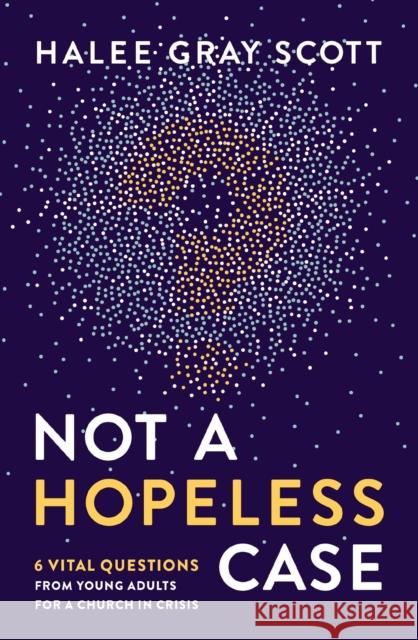Not a Hopeless Case: 6 Vital Questions from Young Adults for a Church in Crisis Halee Gray Scott 9780310106722 Zondervan - książka