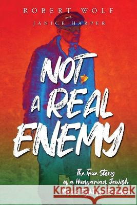 Not A Real Enemy: The True Story of a Hungarian Jewish Man's Fight for Freedom Robert Wolf Janice Harper  9789493276727 Amsterdam Publishers - książka