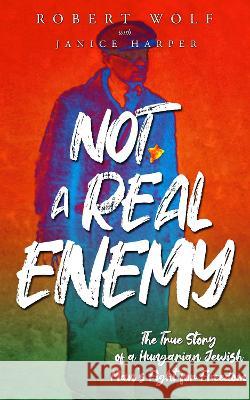 Not A Real Enemy: The True Story of a Hungarian Jewish Man's Fight for Freedom Robert Wolf Janice Harper  9789493276734 Amsterdam Publishers - książka