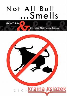 Not All Bull...Smells: Sales Points & Personal Motivation Stories White, Dick 9781438952345 Authorhouse - książka