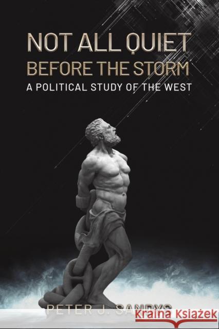 Not All Quiet Before the Storm: A Political Study of the West Peter J. Sandys 9781398493841 Austin Macauley Publishers - książka