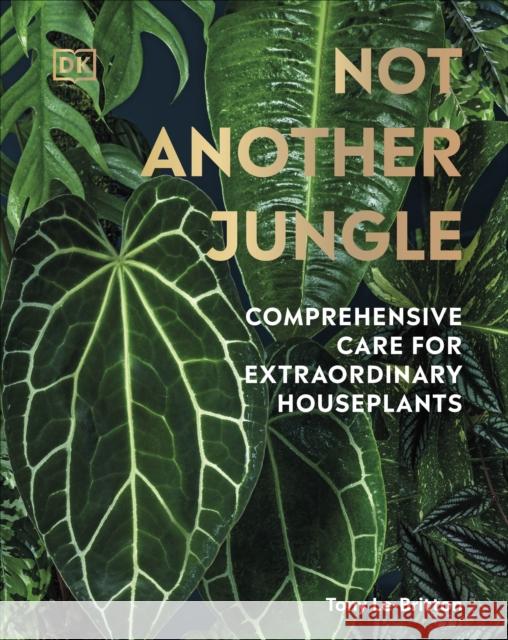 Not Another Jungle: Comprehensive Care for Extraordinary Houseplants Tony Le-Britton 9780241572351 Dorling Kindersley Ltd - książka