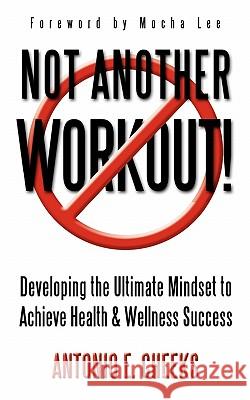 Not Another Workout!: Developing the Ultimate Mindset to Achieve Health & Wellness Success Antonio E Cheeks 9781450284240 iUniverse - książka