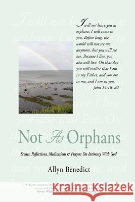 Not As Orphans: Scenes, Reflections, Meditations & Prayers On Intimacy With God Benedict, Allyn 9781469781921 iUniverse.com - książka