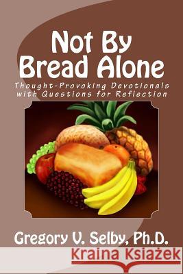 Not By Bread Alone Gregory Vincent Selby 9781500276171 Createspace Independent Publishing Platform - książka