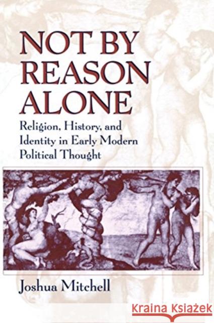 Not by Reason Alone: Religion, History, and Identity in Early Modern Political Thought Mitchell, Joshua 9780226532226 University of Chicago Press - książka