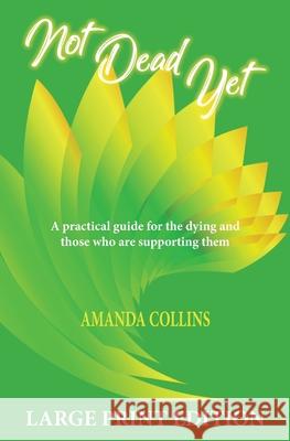 Not Dead Yet - Large Print Edition: A practical guide for the dying and those who are supporting them. Collins, Amanda 9781922465023 Amanda Collins - książka