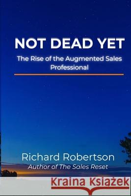 Not Dead Yet: The Rise of the Augmented Sales Professional Richard S. Robertson Richard Robertson 9781068283420 Side Bar Publishing - książka
