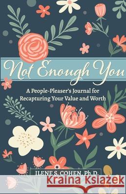 Not Enough You - A People-Pleaser's Journal for Recapturing Your Value and Worth Ilene S. Cohen 9780999311547 Doctor Ilene LLC - książka