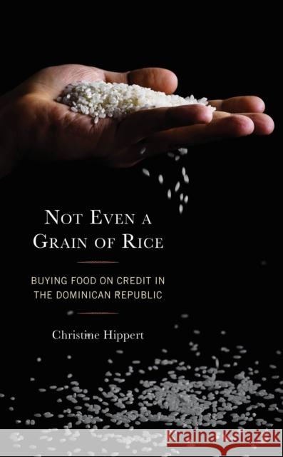 Not Even a Grain of Rice: Buying Food on Credit in the Dominican Republic Christine Hippert 9781498569620 Lexington Books - książka