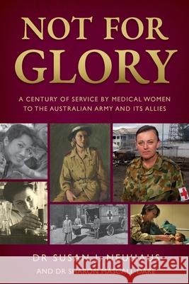 Not for Glory: A century of service by medical women to the Australian Army and its Allies Susan Neuhaus Sharon Mascall-Dare 9780645160604 Susan J Neuhaus - książka