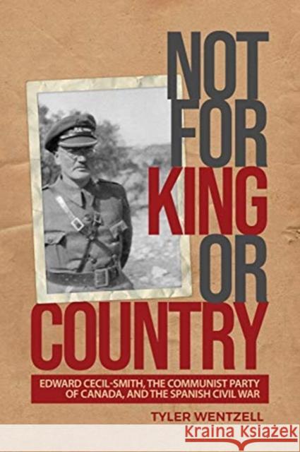 Not for King or Country: Edward Cecil-Smith, the Communist Party of Canada, and the Spanish Civil War Tyler Wentzell 9781487522889 University of Toronto Press - książka