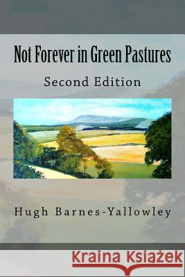 Not Forever in Green Pastures - Second Edition Hugh Barnes-Yallowley 9781981128709 Createspace Independent Publishing Platform - książka