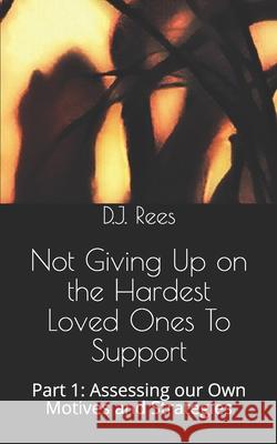 Not Giving Up on the Hardest Loved Ones To Support: Part 1: Assessing our Own Motives and Strategies D. J. Rees 9781086135688 Independently Published - książka