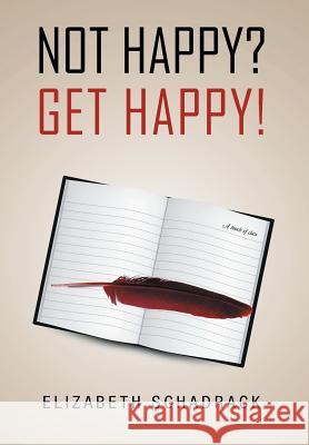 Not Happy? Get Happy! Elizabeth Schadrack 9781453578810 Xlibris Corporation - książka