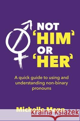 Not 'Him' or 'Her': A Quick Guide to Using and Understanding Non-Binary Pronouns Michelle Mann 9781087997483 IngramSpark - książka