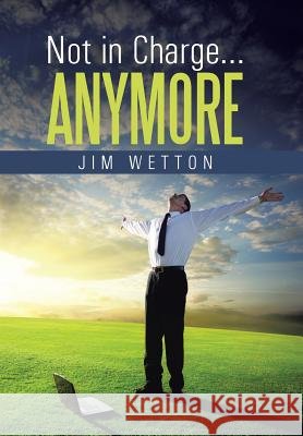 Not in Charge ... Anymore Jim Wetton 9781490840772 WestBow Press - książka