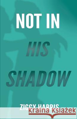 Not In His Shadow Harris, Ziggy 9781508882862 Createspace Independent Publishing Platform - książka