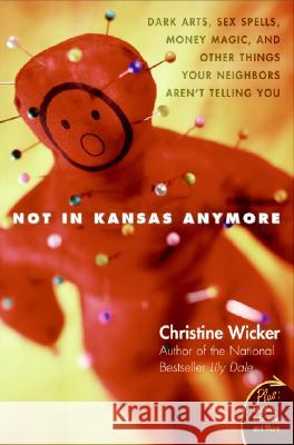 Not in Kansas Anymore: Dark Arts, Sex Spells, Money Magic, and Other Things Your Neighbors Aren't Telling You Christine Wicker 9780060741150 HarperOne - książka