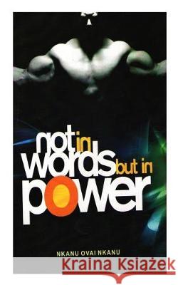 Not in Words but in Power Nkanu, Nkanu Ovai 9781976246197 Createspace Independent Publishing Platform - książka