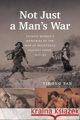 Not Just a Man's War: Chinese Women's Memories of the War of Resistance Against Japan, 1931-45 Yihong Pan 9780774870351 University of British Columbia Press - książka