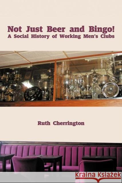 Not Just Beer and Bingo! A Social History of Working Men's Clubs Ruth Cherrington 9781477231845 Authorhouse - książka
