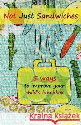 Not Just Sandwiches: 5 Ways To Improve Your Child's Lunchbox Tschiesche, Jenny 9780986829345 1-1-1 Publishing - książka