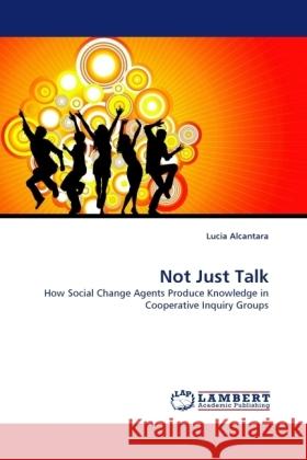 Not Just Talk : How Social Change Agents Produce Knowledge in Cooperative Inquiry Groups Alcantara, Lucia 9783838327556 LAP Lambert Academic Publishing - książka