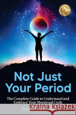 Not Just Your Period: The Complete Guide to Understand and Embrace Your Menstrual Cycle Jodie Brown 9781923123724 Jodie Brown - książka