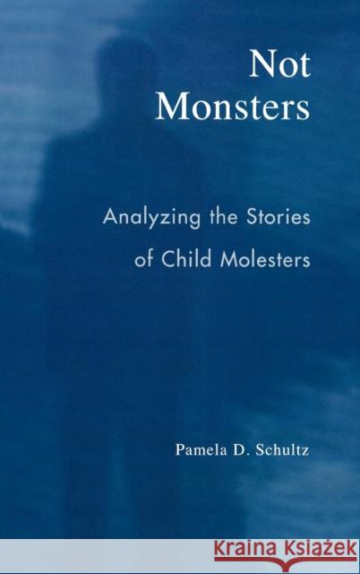 Not Monsters: Analyzing the Stories of Child Molesters Schultz, Pamela D. 9780742530577 Rowman & Littlefield Publishers - książka