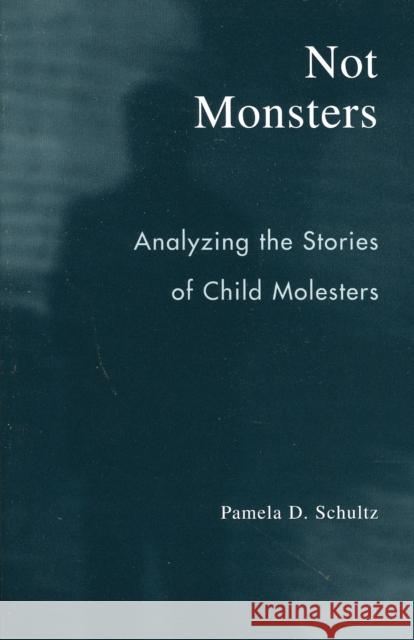 Not Monsters: Analyzing the Stories of Child Molesters Schultz, Pamela D. 9780742530584 Rowman & Littlefield Publishers - książka