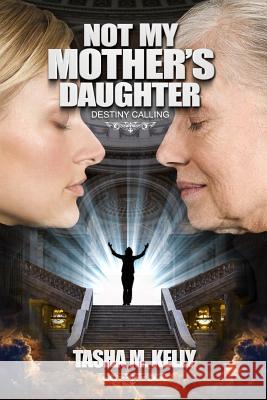 Not My Mother's Daughter: Destiny Calling Tasha Marie Kelly 9781986146425 Createspace Independent Publishing Platform - książka