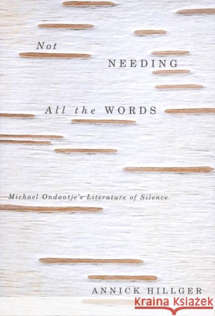 Not Needing all the Words: Michael Ondaatje's Literature of Silence Annick Hillger 9780773530300 McGill-Queen's University Press - książka