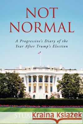 Not Normal: A Progressive's Diary of the Year After Trump's Election Stuart Shapiro 9781979634670 Createspace Independent Publishing Platform - książka