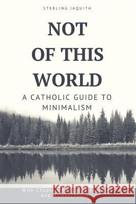 Not Of This World: A Catholic Guide to Minimalism Jaquith, Sterling 9781946076045 Ever Catholic - książka