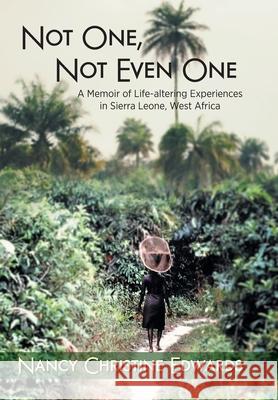 Not One, Not Even One: A Memoir of Life-altering Experiences in Sierra Leone, West Africa Nancy Christine Edwards 9781039130753 FriesenPress - książka