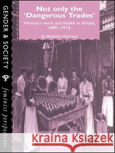 Not Only the Dangerous Trades: Women's Work and Health in Britain 1880-1914 Barbara Harrison North East Surrey College of Technology. Barbara Harrison North East Surrey College of Technology.  9780748401444 Taylor & Francis - książka